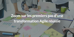 Zoom sur les premiers pas d'une transformation Agile réussie