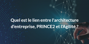 lien entre l'architecture d'entreprise, PRINCE2 et l'Agilité