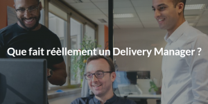 Que fait réèllement un Delivery Manager