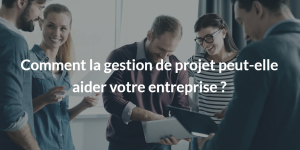 Comment la gestion de projet peut-elle aider votre entreprise