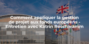 Blog_Comment appliquer la gestion de projet aux fonds européens - Entretien avec Katrin Reschwamm