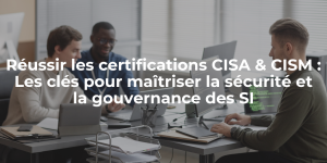 blog_Réussir les certifications CISA & CISM Les clés pour maîtriser la sécurité et la gouvernance des SI