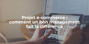 blog_Projet e-commerce comment un bon management fait la différence