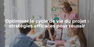 Optimiser le cycle de vie du projet stratégies efficaces pour réussir
