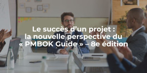 blog_Le succès d’un projet la nouvelle perspective du « PMBOK Guide » – 8e édition