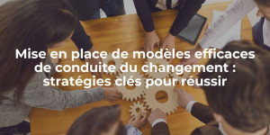 blog_Mise en place de modèles efficaces de conduite du changement stratégies clés pour réussir